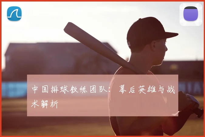 中国排球教练团队：幕后英雄与战术解析