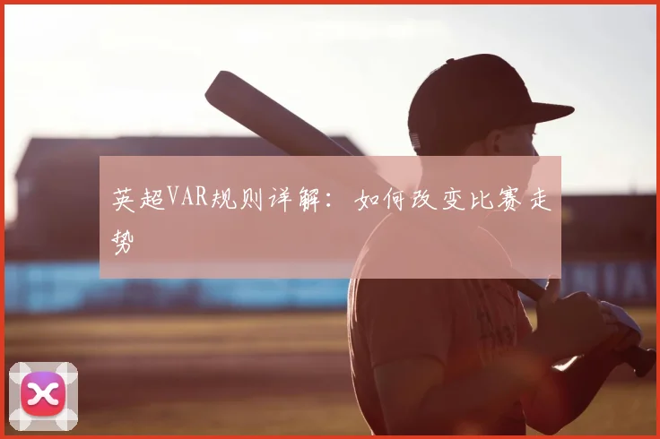 英超VAR规则详解：如何改变比赛走势