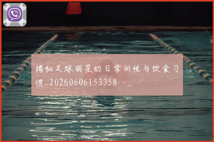 揭秘足球明星的日常训练与饮食习惯_20260606153358