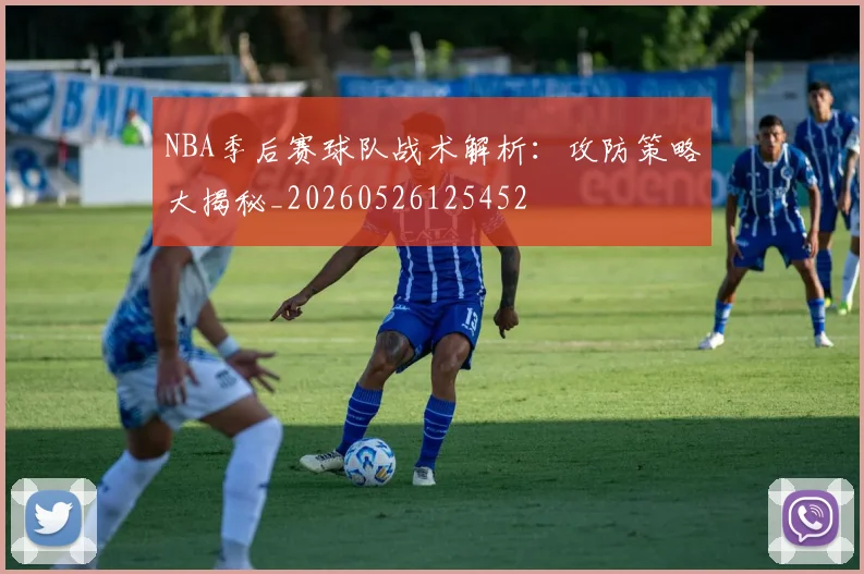 NBA季后赛球队战术解析:攻防策略大揭秘_20260526125452