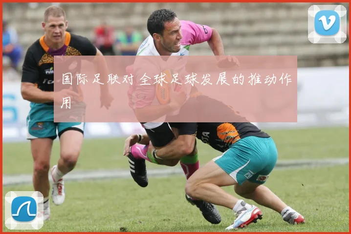 国际足联对全球足球发展的推动作用