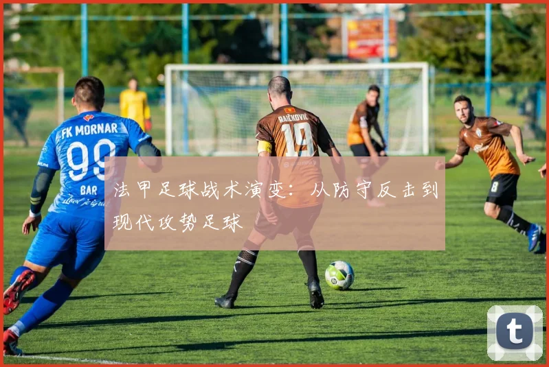 法甲足球战术演变：从防守反击到现代攻势足球