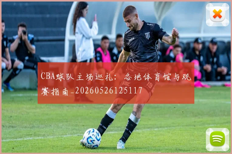 CBA球队主场巡礼：各地体育馆与观赛指南_20260526125117