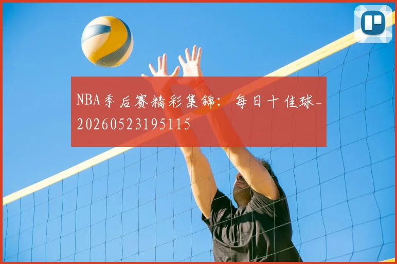 NBA季后赛精彩集锦：每日十佳球_20260523195115