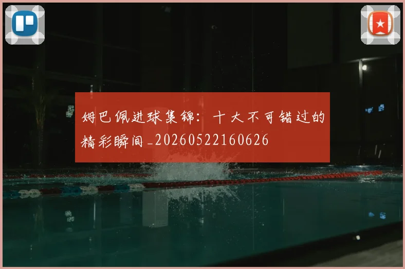 姆巴佩进球集锦：十大不可错过的精彩瞬间_20260522160626