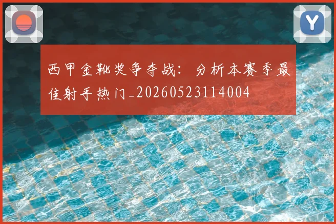 西甲金靴奖争夺战：分析本赛季最佳射手热门_20260523114004