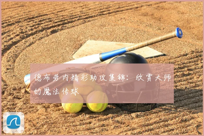 德布劳内精彩助攻集锦：欣赏大师的魔法传球