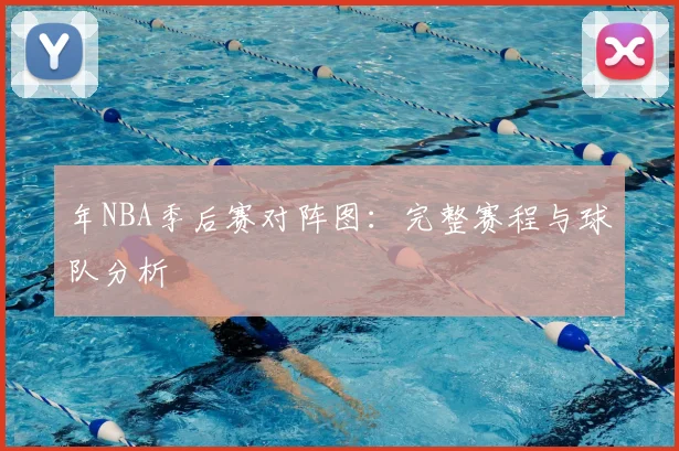 年NBA季后赛对阵图：完整赛程与球队分析
