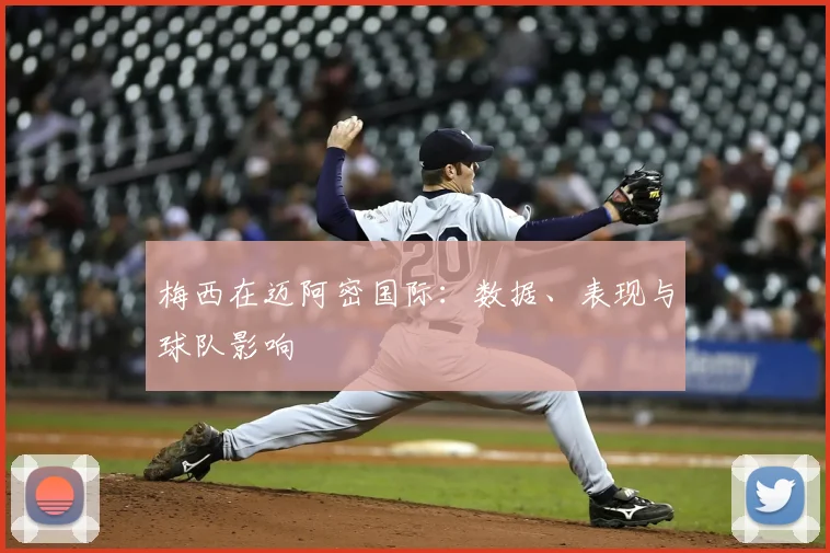 梅西在迈阿密国际：数据、表现与球队影响
