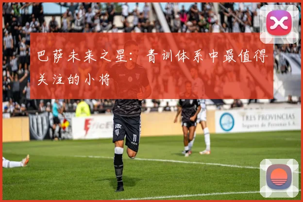 巴萨未来之星：青训体系中最值得关注的小将