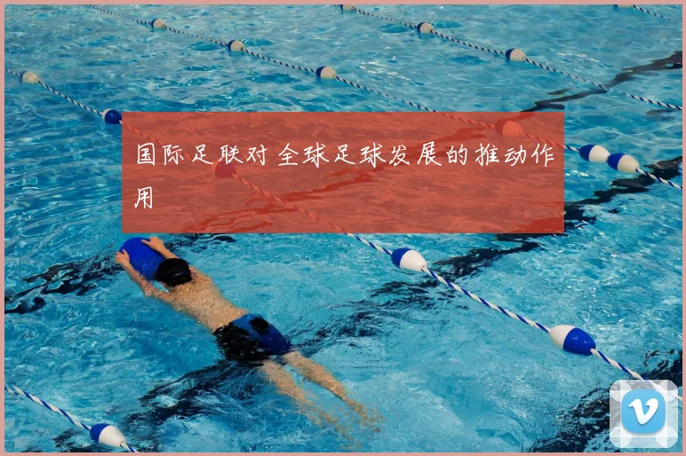 国际足联对全球足球发展的推动作用
