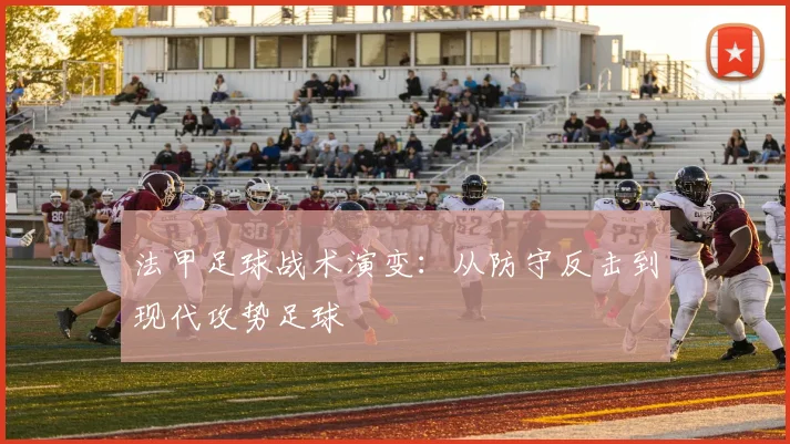 法甲足球战术演变：从防守反击到现代攻势足球