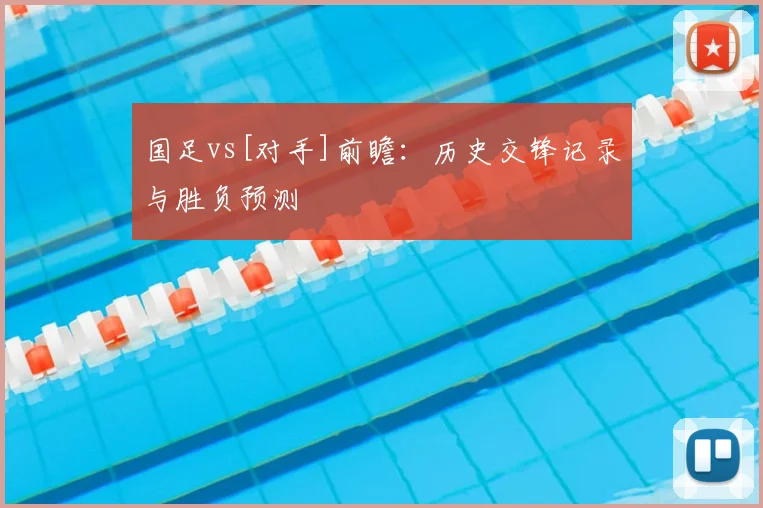 国足vs[对手]前瞻：历史交锋记录与胜负预测