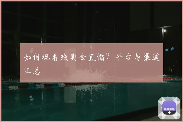如何观看残奥会直播？平台与渠道汇总