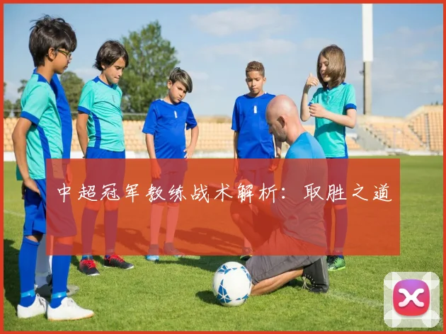 中超冠军教练战术解析：取胜之道