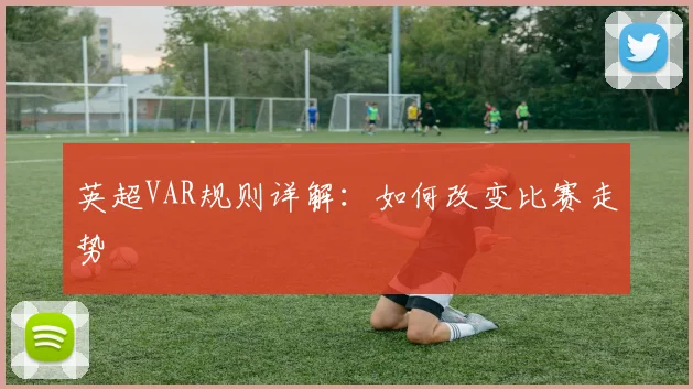 英超VAR规则详解：如何改变比赛走势
