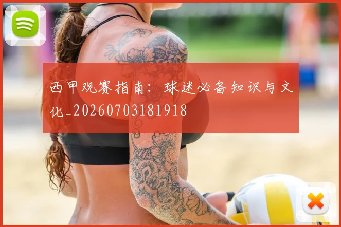 西甲观赛指南:球迷必备知识与文化_20260703181918