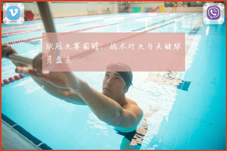 欧冠决赛前瞻：战术对决与关键球员盘点