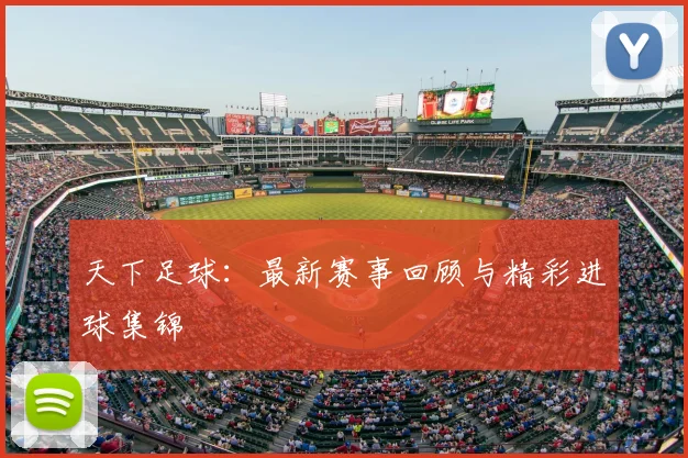 天下足球：最新赛事回顾与精彩进球集锦