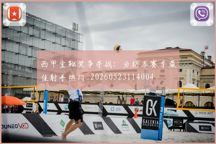 西甲金靴奖争夺战：分析本赛季最佳射手热门_20260523114004