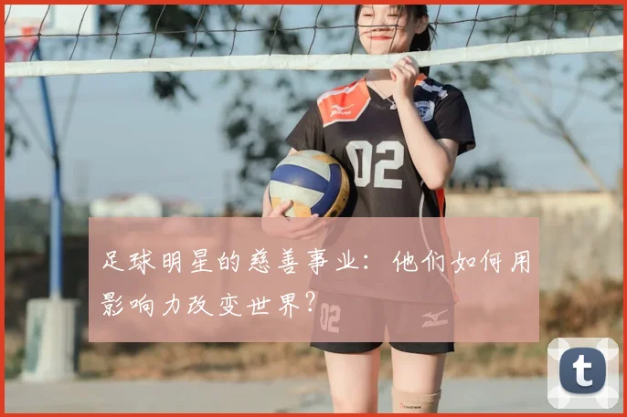足球明星的慈善事业：他们如何用影响力改变世界？