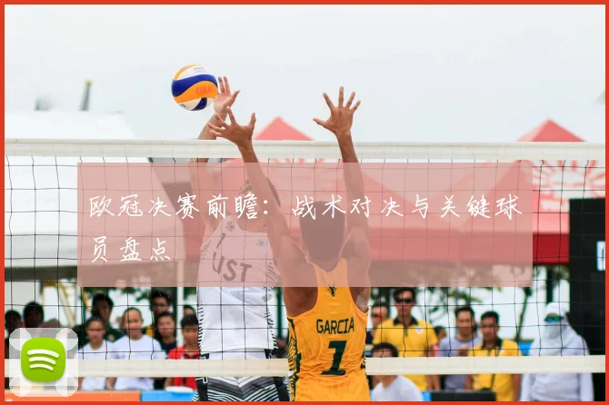 欧冠决赛前瞻：战术对决与关键球员盘点
