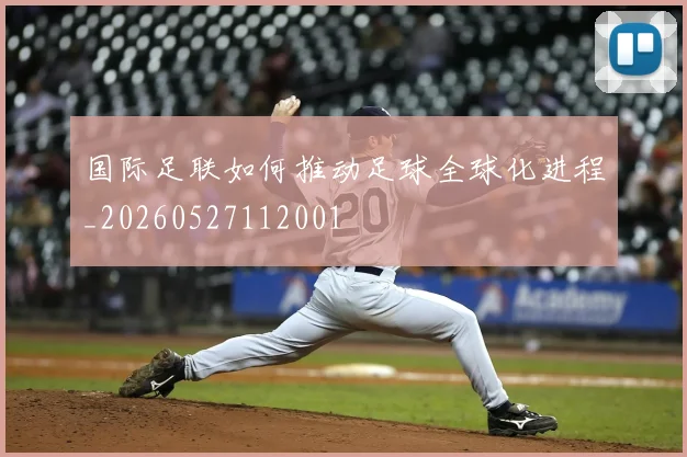 国际足联如何推动足球全球化进程_20260527112001