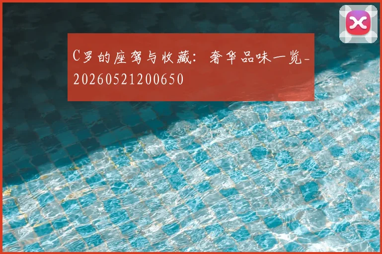 C罗的座驾与收藏：奢华品味一览_20260521200650