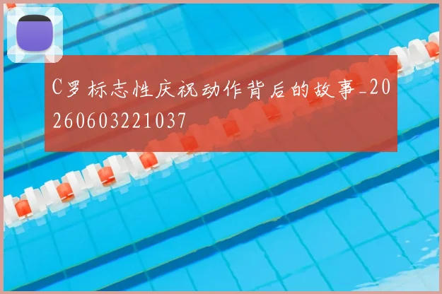 C罗标志性庆祝动作背后的故事_20260603221037