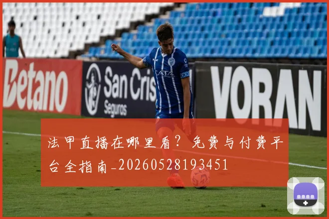 法甲直播在哪里看？免费与付费平台全指南_20260528193451