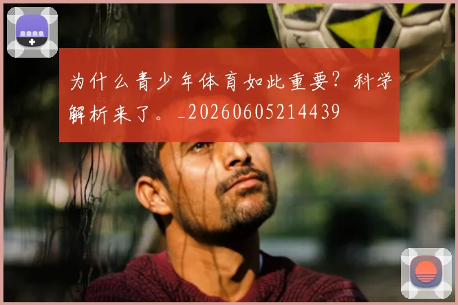 为什么青少年体育如此重要？科学解析来了。_20260605214439