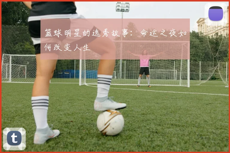 篮球明星的选秀故事：命运之夜如何改变人生