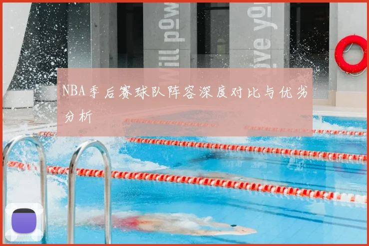 NBA季后赛球队阵容深度对比与优劣分析